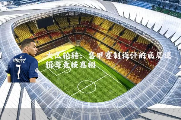 大区轮转:意甲赛制设计的底层逻辑与竞技真相