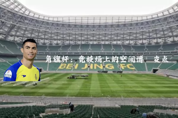 角旗杆：竞技场上的空间博弈支点