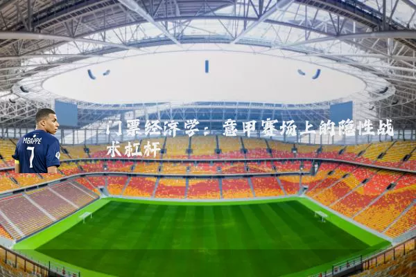 门票经济学:意甲赛场上的隐性战术杠杆