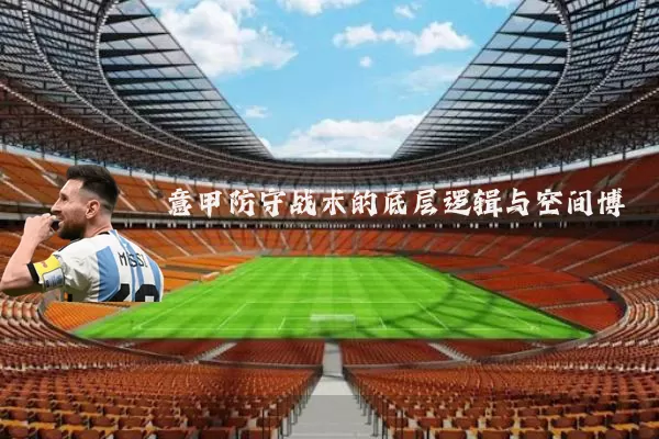 意甲防守战术的底层逻辑与空间博弈