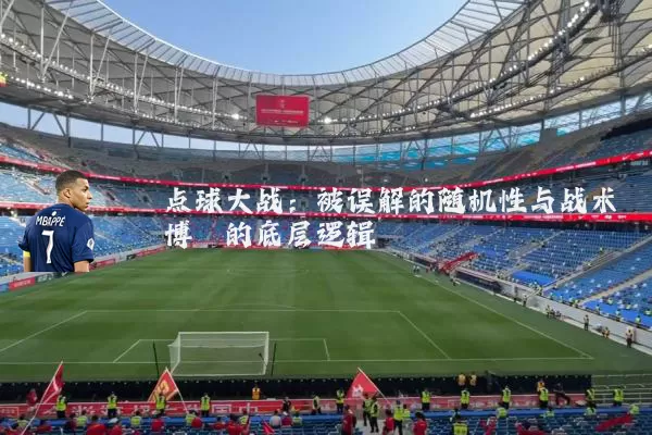 点球大战:被误解的随机性与战术博弈的底层逻辑