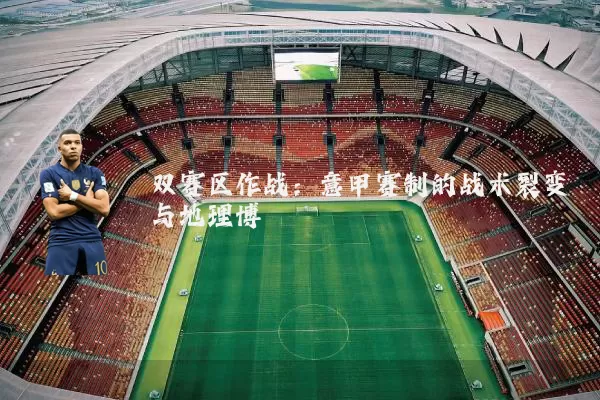 双赛区作战:意甲赛制的战术裂变与地理博弈