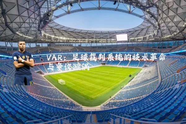 VAR:足球裁判系统的技术革命与争议漩涡