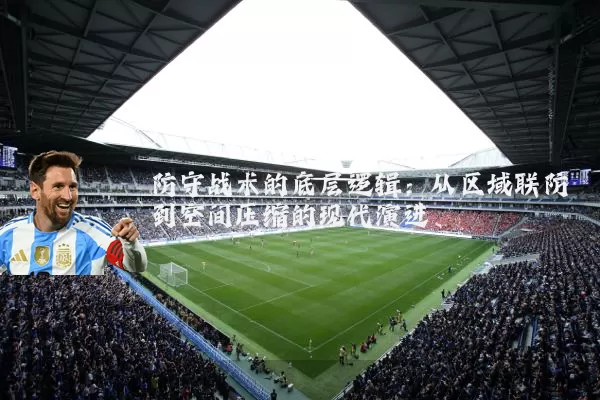 防守战术的底层逻辑:从区域联防到空间压缩的现代演进
