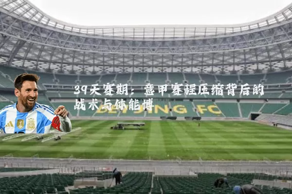39天赛期:意甲赛程压缩背后的战术与体能博弈