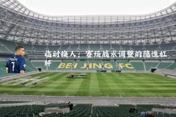 临时换人:赛场战术调整的隐性杠杆
