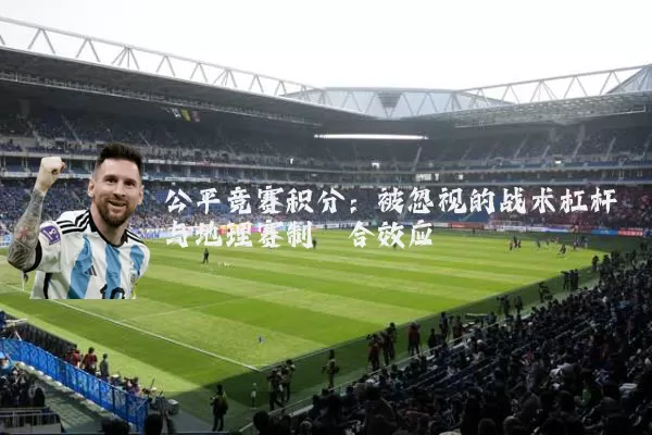 公平竞赛积分：被忽视的战术杠杆与地理赛制耦合效应
