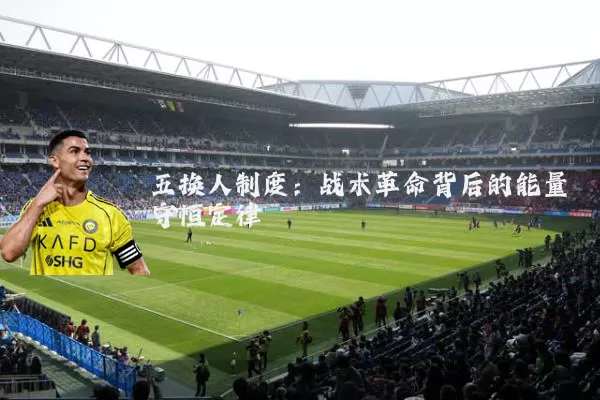 五换人制度:战术革命背后的能量守恒定律