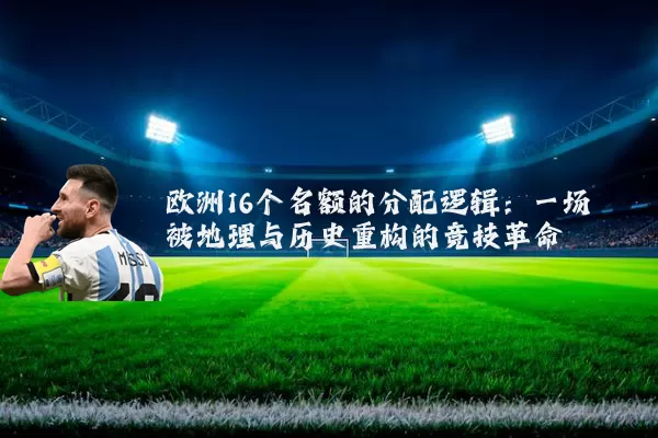 欧洲16个名额的分配逻辑:一场被地理与历史重构的竞技革命