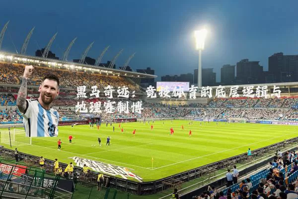 黑马奇迹:竞技体育的底层逻辑与地理赛制博弈