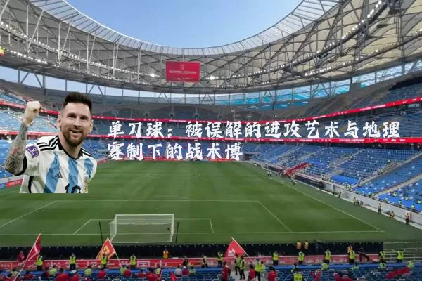 单刀球:被误解的进攻艺术与地理赛制下的战术博弈